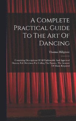 bokomslag A Complete Practical Guide To The Art Of Dancing