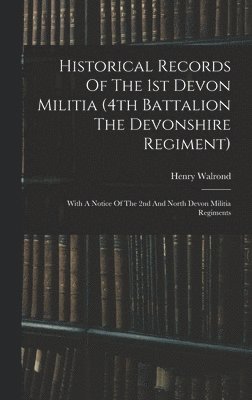 Historical Records Of The 1st Devon Militia (4th Battalion The Devonshire Regiment) 1