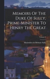 bokomslag Memoirs Of The Duke Of Sully, Prime-minister To Henry The Great; Volume 4