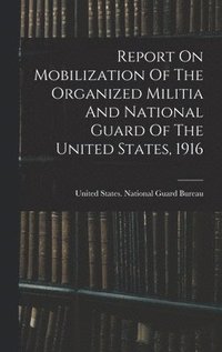 bokomslag Report On Mobilization Of The Organized Militia And National Guard Of The United States, 1916
