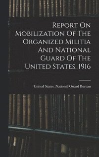 bokomslag Report On Mobilization Of The Organized Militia And National Guard Of The United States, 1916