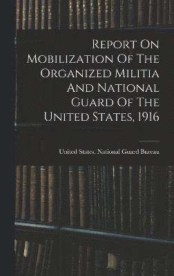 bokomslag Report On Mobilization Of The Organized Militia And National Guard Of The United States, 1916