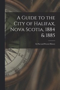 bokomslag Guide to the City of Halifax, Nova Scotia, 1884 & 1885