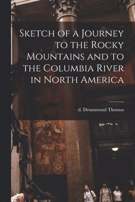 Sketch of a Journey to the Rocky Mountains and to the Columbia River in North America 1