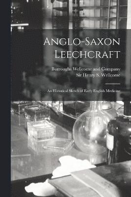Anglo-Saxon Leechcraft; an Historical Sketch of Early English Medicine 1