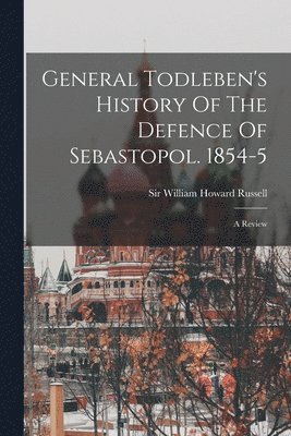 William Howard Russell - General Todleben's History Of The Defence Of Sebastopol. 1854-5, Häftad