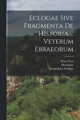 Eclogae Sive Fragmenta De Historia ... Veterum Ebraeorum 1