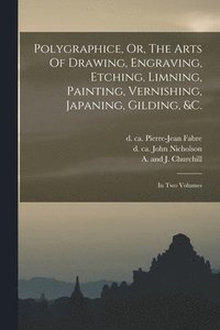 bokomslag Polygraphice, Or, The Arts Of Drawing, Engraving, Etching, Limning, Painting, Vernishing, Japaning, Gilding, &c.