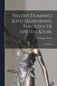 bokomslag Fratris Dominici Soto Segouiensis, Theologi De Iustitia & Iure