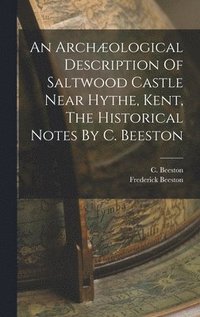 bokomslag An Archological Description Of Saltwood Castle Near Hythe, Kent, The Historical Notes By C. Beeston