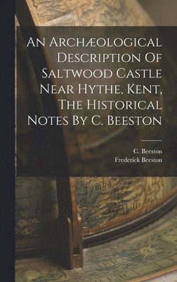 bokomslag An Archological Description Of Saltwood Castle Near Hythe, Kent, The Historical Notes By C. Beeston