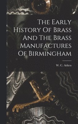 bokomslag Early History Of Brass And The Brass Manufactures Of Birmingham