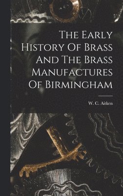 The Early History Of Brass And The Brass Manufactures Of Birmingham 1