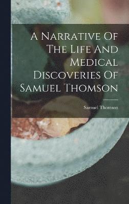 bokomslag A Narrative Of The Life And Medical Discoveries Of Samuel Thomson