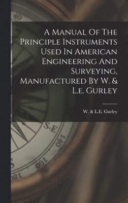 bokomslag A Manual Of The Principle Instruments Used In American Engineering And Surveying, Manufactured By W. & L.e. Gurley