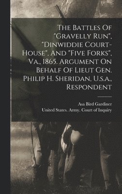 bokomslag Battles Of "gravelly Run", "dinwiddie Court-house", And "five Forks", Va., 1865. Argument On Behalf Of Lieut Gen. Philip H. Sheridan, U.s.a., Respondent