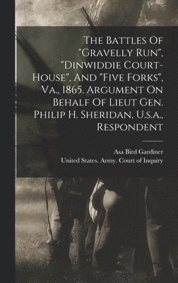 bokomslag The Battles Of &quot;gravelly Run&quot;, &quot;dinwiddie Court-house&quot;, And &quot;five Forks&quot;, Va., 1865. Argument On Behalf Of Lieut Gen. Philip H. Sheridan, U.s.a., Respondent