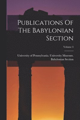 Publications Of The Babylonian Section; Volume 3 1