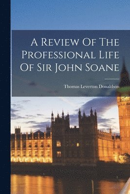 A Review Of The Professional Life Of Sir John Soane 1