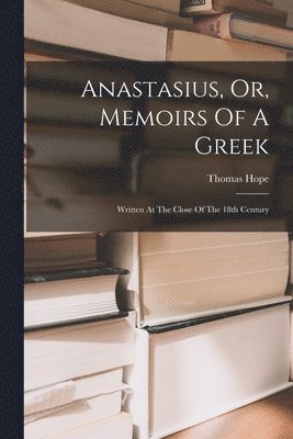 Thomas Hope - Anastasius, Or, Memoirs Of A Greek, Häftad