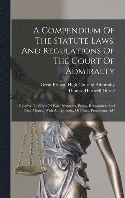 bokomslag Compendium Of The Statute Laws, And Regulations Of The Court Of Admiralty