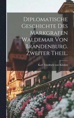 bokomslag Diplomatische Geschichte des Markgrafen Waldemar von Brandenburg. Zweiter Theil.