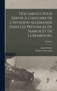bokomslag Documents Pour Servir  L'histoire De L'invasion Allemande Dans Les Provinces De Namur Et De Luxembourg; Volume 3