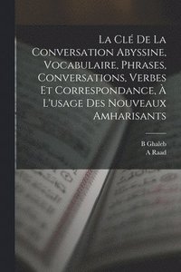 bokomslag clé de la conversation abyssine, vocabulaire, phrases, conversations, verbes et correspondance, à l'usage des nouveaux amharisants