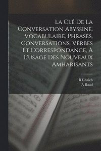 bokomslag La cl de la conversation abyssine, vocabulaire, phrases, conversations, verbes et correspondance,  l'usage des nouveaux amharisants