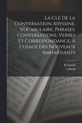 La cl de la conversation abyssine, vocabulaire, phrases, conversations, verbes et correspondance,  l'usage des nouveaux amharisants 1