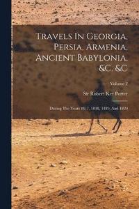 bokomslag Travels In Georgia, Persia, Armenia, Ancient Babylonia, &c. &c