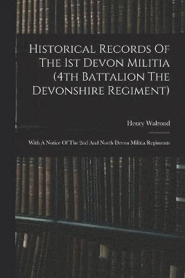 Historical Records Of The 1st Devon Militia (4th Battalion The Devonshire Regiment) 1