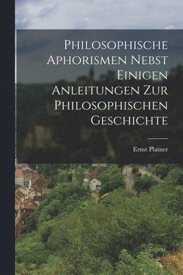 Philosophische Aphorismen nebst einigen Anleitungen zur philosophischen Geschichte
