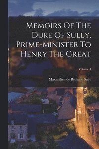 bokomslag Memoirs Of The Duke Of Sully, Prime-minister To Henry The Great; Volume 4