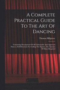 bokomslag A Complete Practical Guide To The Art Of Dancing