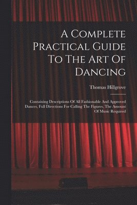 bokomslag A Complete Practical Guide To The Art Of Dancing