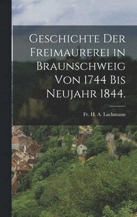bokomslag Geschichte der Freimaurerei in Braunschweig von 1744 bis Neujahr 1844.