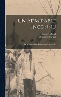 bokomslag Un Admirable Inconnu; Le Rvrend Pre Etienne De Carheil, S.j.