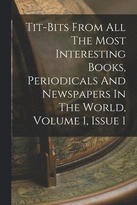 Tit-bits From All The Most Interesting Books, Periodicals And Newspapers In The World, Volume 1, Issue 1 1