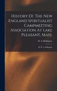 bokomslag History Of The New England Spiritualist Campmeeting Association At Lake Pleasant, Mass.; By H. A. Budington
