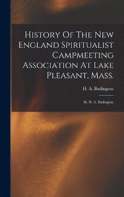 History Of The New England Spiritualist Campmeeting Association At Lake Pleasant, Mass.; By H. A. Budington 1