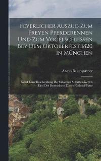 bokomslag Feyerlicher Auszug Zum Freyen Pferderennen Und Zum Vogelschieen Bey Dem Oktoberfest 1820 In Mnchen