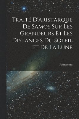 Trait D'aristarque De Samos Sur Les Grandeurs Et Les Distances Du Soleil Et De La Lune 1