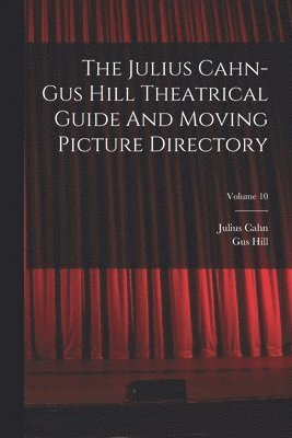 The Julius Cahn-gus Hill Theatrical Guide And Moving Picture Directory; Volume 10 1