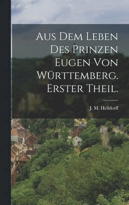 Aus dem Leben des Prinzen Eugen von Wrttemberg. Erster Theil. 1