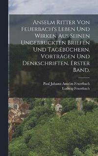 bokomslag Anselm Ritter von Feuerbach's Leben und Wirken aus seinen ungebruckten Briefen und Tagbchern, Vortrgen und Denkschriften. Erster Band.