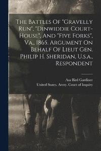 bokomslag The Battles Of &quot;gravelly Run&quot;, &quot;dinwiddie Court-house&quot;, And &quot;five Forks&quot;, Va., 1865. Argument On Behalf Of Lieut Gen. Philip H. Sheridan, U.s.a., Respondent