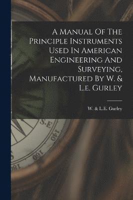 bokomslag A Manual Of The Principle Instruments Used In American Engineering And Surveying, Manufactured By W. & L.e. Gurley