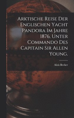 bokomslag Arktische Reise der englischen Yacht Pandora im Jahre 1876, unter Commando des Capitain Sir Allen Young.