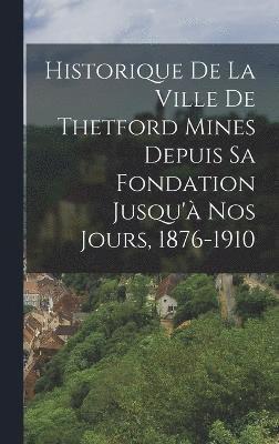 bokomslag Historique De La Ville De Thetford Mines Depuis Sa Fondation Jusqu' Nos Jours, 1876-1910